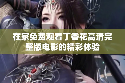 在家免费观看丁香花高清完整版电影的精彩体验
