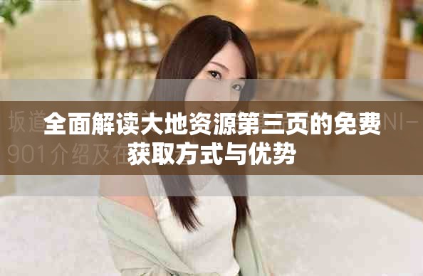 全面解读大地资源第三页的免费获取方式与优势