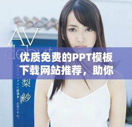 优质免费的PPT模板下载网站推荐，助你轻松制作精彩演示文稿