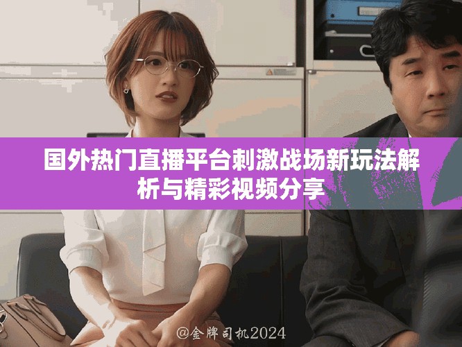 国外热门直播平台刺激战场新玩法解析与精彩视频分享