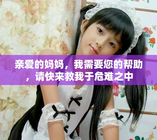 亲爱的妈妈，我需要您的帮助，请快来救我于危难之中