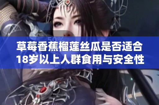 草莓香蕉榴莲丝瓜是否适合18岁以上人群食用与安全性分析