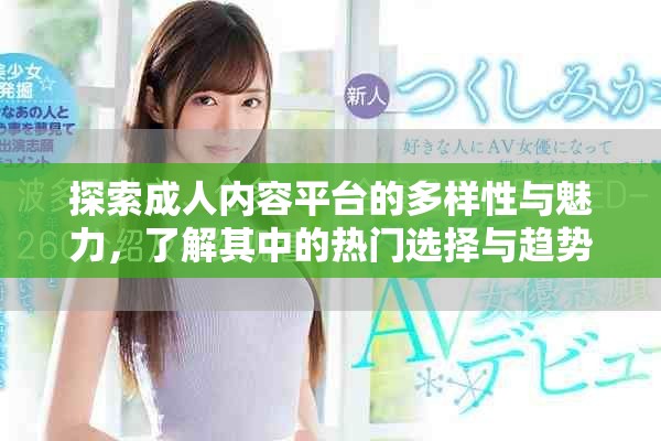 探索成人内容平台的多样性与魅力，了解其中的热门选择与趋势