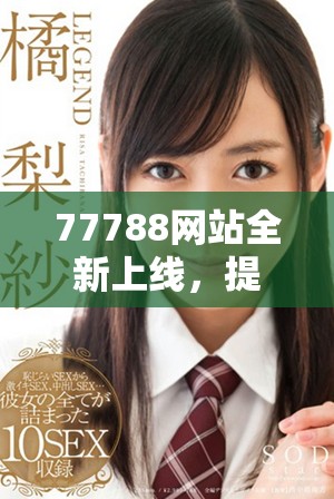 77788网站全新上线，提供丰富多彩的服务与信息