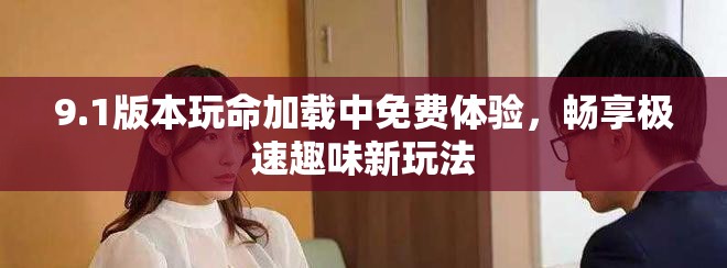 9.1版本玩命加载中免费体验，畅享极速趣味新玩法