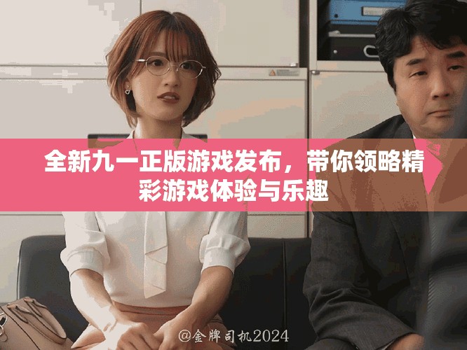 全新九一正版游戏发布，带你领略精彩游戏体验与乐趣