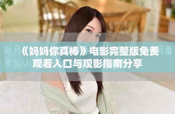 《妈妈你真棒》电影完整版免费观看入口与观影指南分享