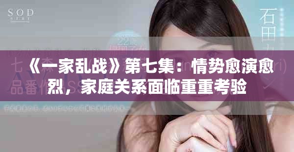《一家乱战》第七集：情势愈演愈烈，家庭关系面临重重考验