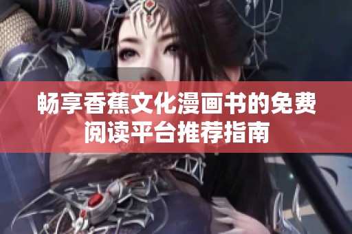畅享香蕉文化漫画书的免费阅读平台推荐指南