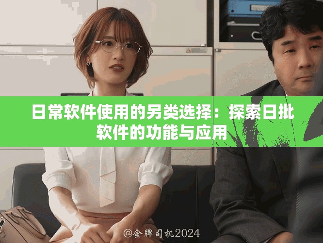 日常软件使用的另类选择：探索日批软件的功能与应用