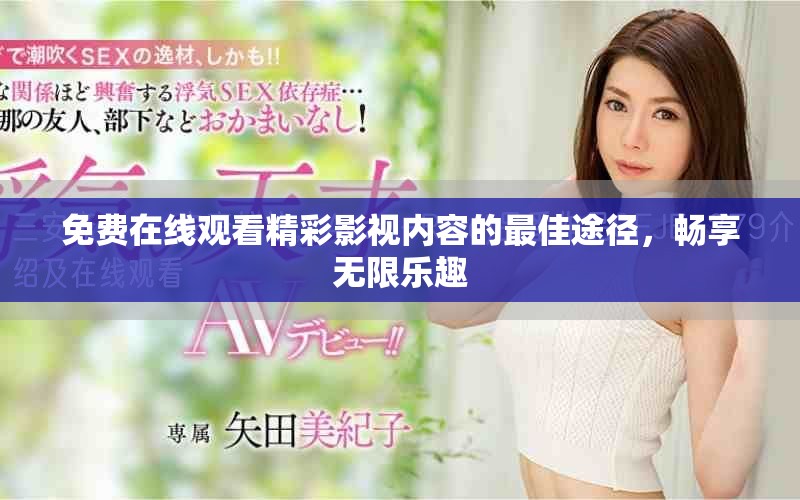免费在线观看精彩影视内容的最佳途径，畅享无限乐趣