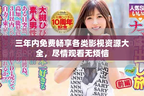 三年内免费畅享各类影视资源大全，尽情观看无烦恼
