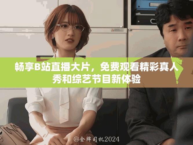 畅享B站直播大片，免费观看精彩真人秀和综艺节目新体验