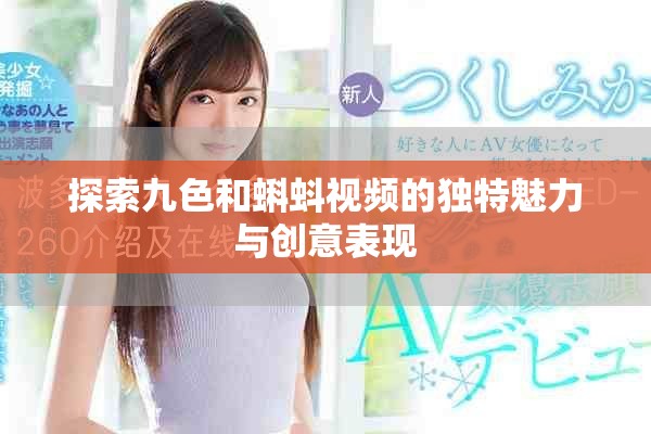 探索九色和蝌蚪视频的独特魅力与创意表现