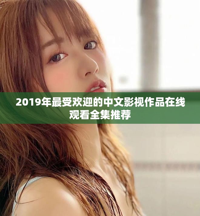 2019年最受欢迎的中文影视作品在线观看全集推荐