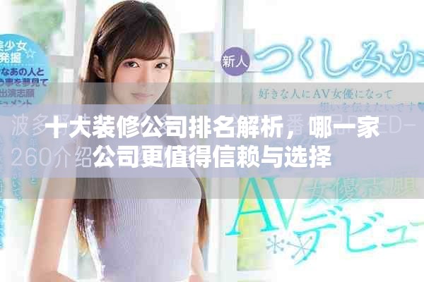 十大装修公司排名解析，哪一家公司更值得信赖与选择