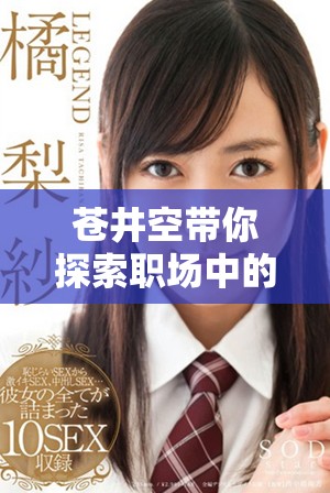 苍井空带你探索职场中的情感纠葛与欲望碰撞的全新故事