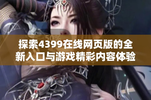 探索4399在线网页版的全新入口与游戏精彩内容体验指南