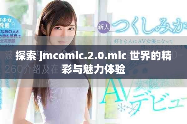 探索 jmcomic.2.0.mic 世界的精彩与魅力体验
