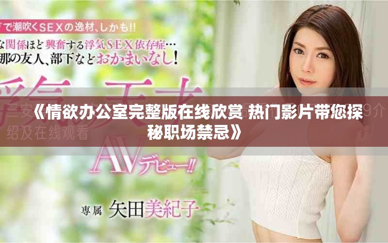 《情欲办公室完整版在线欣赏 热门影片带您探秘职场禁忌》