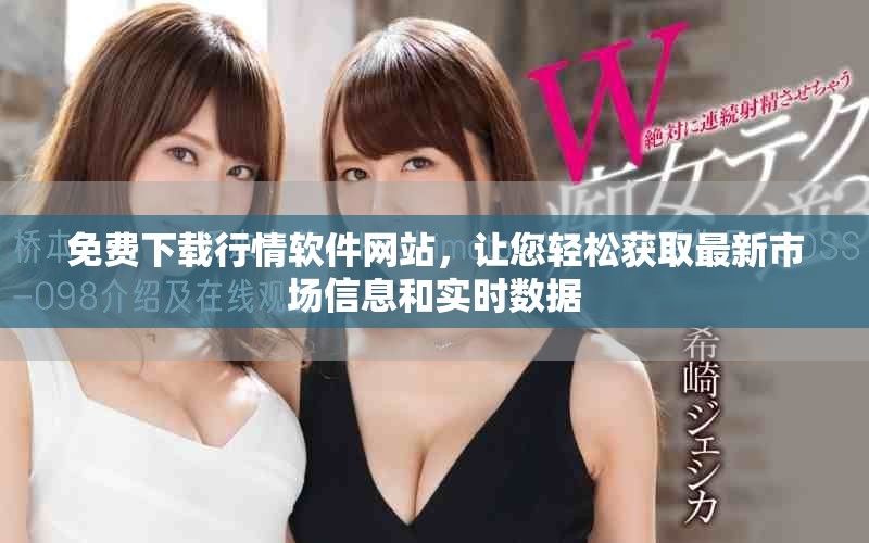 免费下载行情软件网站，让您轻松获取最新市场信息和实时数据