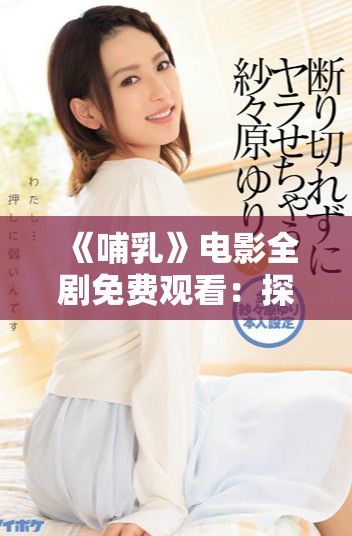 《哺乳》电影全剧免费观看：探索母爱与生命的深刻主题