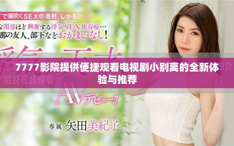 7777影院提供便捷观看电视剧小别离的全新体验与推荐