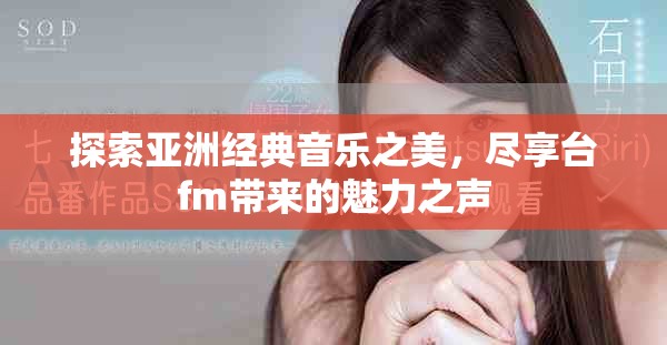 探索亚洲经典音乐之美，尽享台fm带来的魅力之声