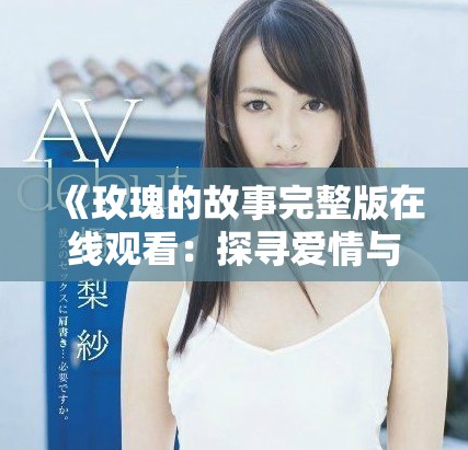 《玫瑰的故事完整版在线观看：探寻爱情与成长的动人旅程》