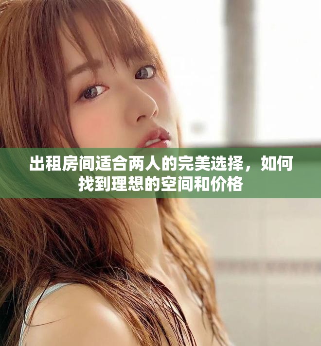 出租房间适合两人的完美选择，如何找到理想的空间和价格