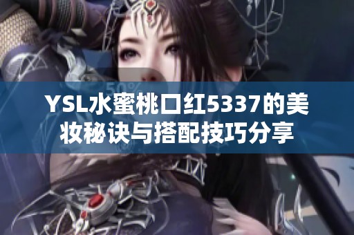 YSL水蜜桃口红5337的美妆秘诀与搭配技巧分享