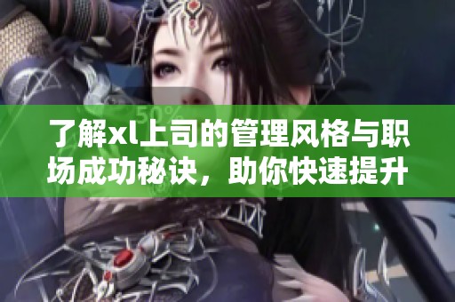 了解xl上司的管理风格与职场成功秘诀，助你快速提升职业发展