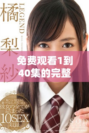免费观看1到40集的完整内容，各种精彩剧集尽在其中