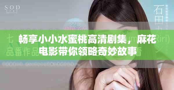 畅享小小水蜜桃高清剧集，麻花电影带你领略奇妙故事