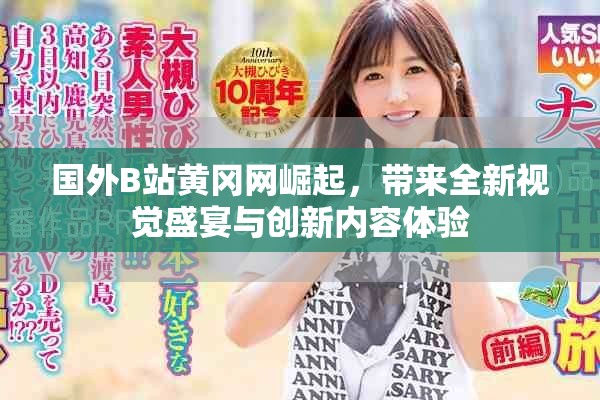 国外B站黄冈网崛起，带来全新视觉盛宴与创新内容体验
