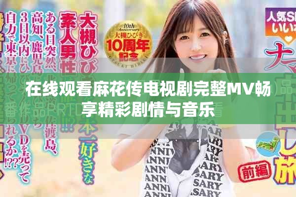 在线观看麻花传电视剧完整MV畅享精彩剧情与音乐