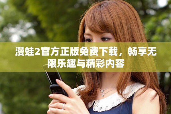 漫蛙2官方正版免费下载，畅享无限乐趣与精彩内容