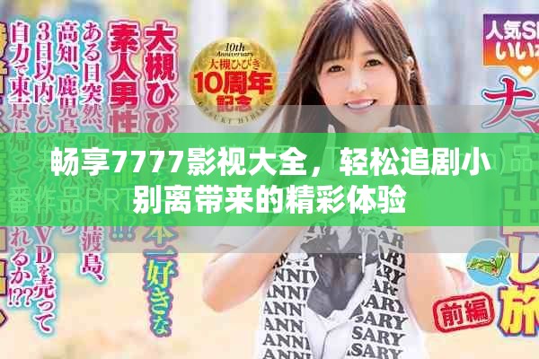畅享7777影视大全，轻松追剧小别离带来的精彩体验