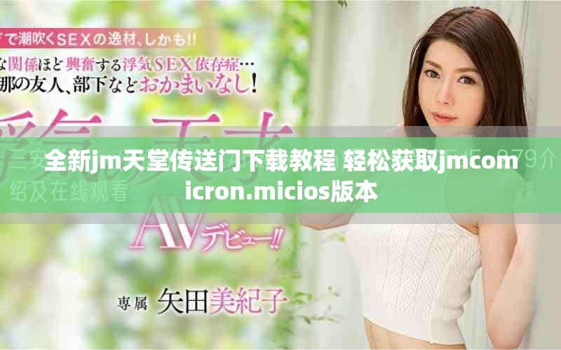 全新jm天堂传送门下载教程 轻松获取jmcomicron.micios版本