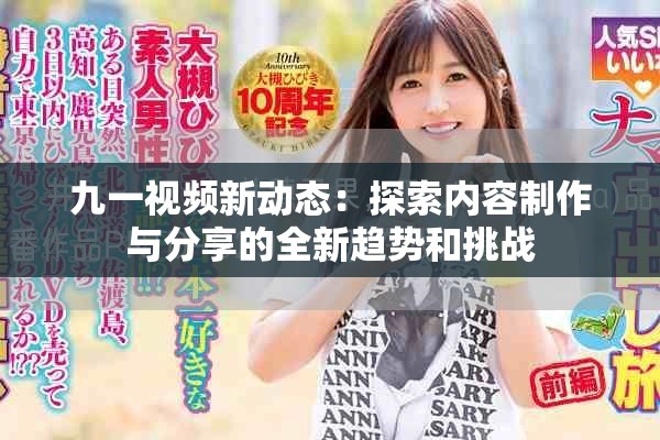 九一视频新动态：探索内容制作与分享的全新趋势和挑战