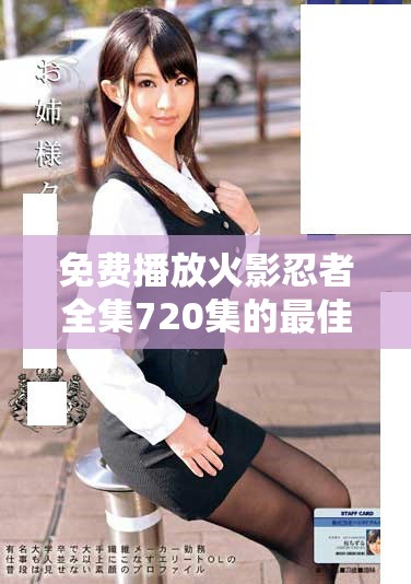 免费播放火影忍者全集720集的最佳观看攻略与资源分享