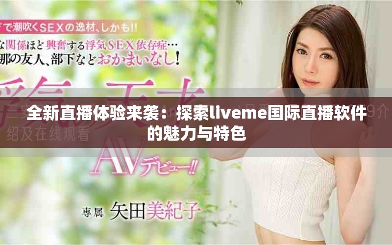 全新直播体验来袭：探索liveme国际直播软件的魅力与特色