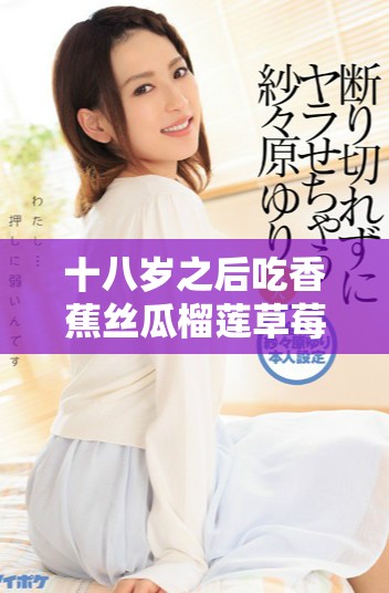十八岁之后吃香蕉丝瓜榴莲草莓是否合适的健康指南