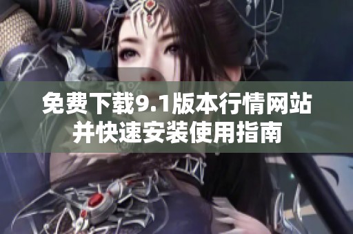 免费下载9.1版本行情网站并快速安装使用指南