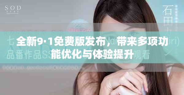 全新9·1免费版发布，带来多项功能优化与体验提升