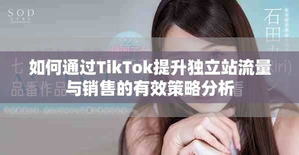 如何通过TikTok提升独立站流量与销售的有效策略分析