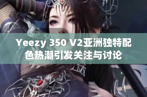 Yeezy 350 V2亚洲独特配色热潮引发关注与讨论