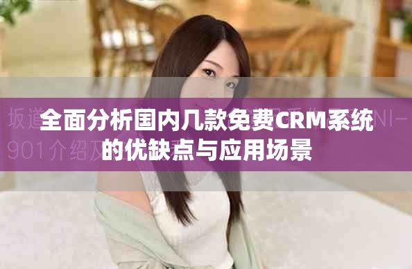全面分析国内几款免费CRM系统的优缺点与应用场景