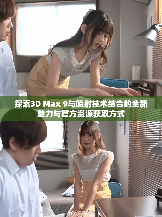 探索3D Max 9与喷射技术结合的全新魅力与官方资源获取方式