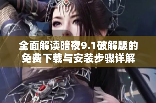 全面解读暗夜9.1破解版的免费下载与安装步骤详解